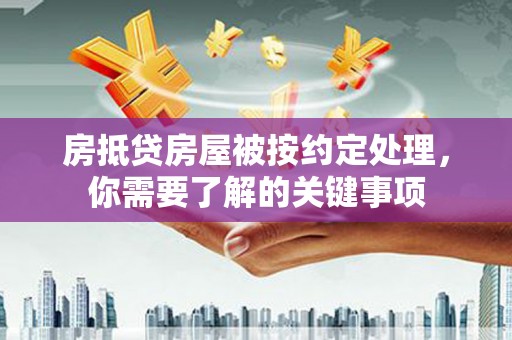 江宁房抵贷房屋被按约定处理，你需要了解的关键事项