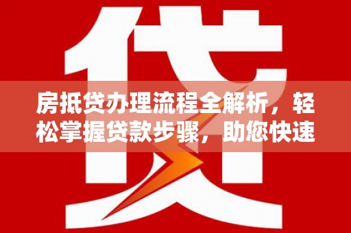江宁房抵贷办理流程全解析，轻松掌握贷款步骤，助您快速融资