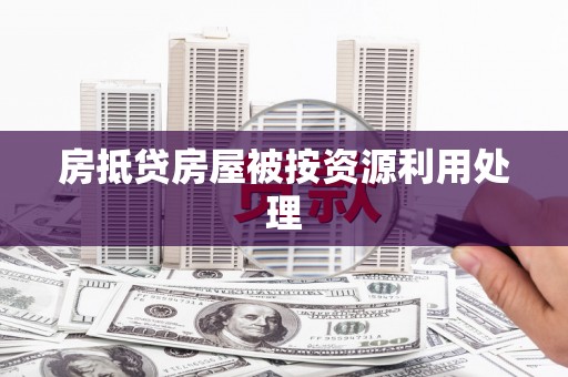 潜山房抵贷房屋被按资源利用处理