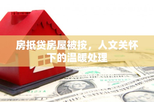 江北房抵贷房屋被按，人文关怀下的温暖处理