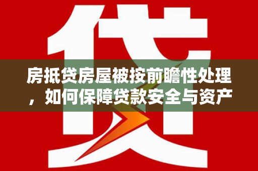 丹棱房抵贷房屋被按前瞻性处理，如何保障贷款安全与资产价值？
