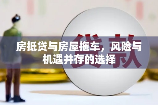 延平房抵贷与房屋拖车，风险与机遇并存的选择