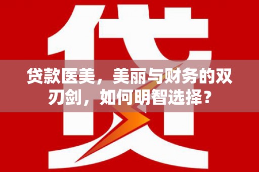 防城贷款医美，美丽与财务的双刃剑，如何明智选择？