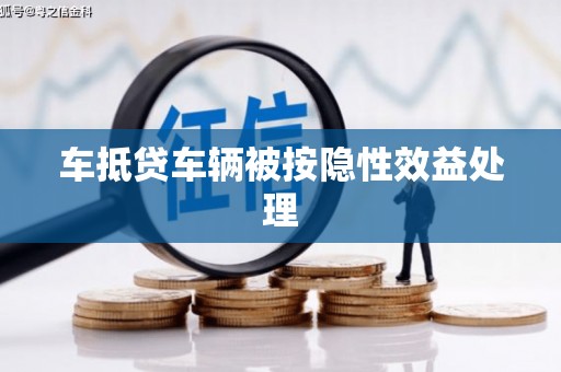 长丰车抵贷车辆被按隐性效益处理