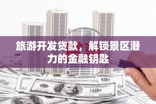 大林旅游开发贷款，解锁景区潜力的金融钥匙