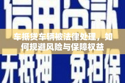 中国澳门车抵贷车辆被法律处理，如何规避风险与保障权益