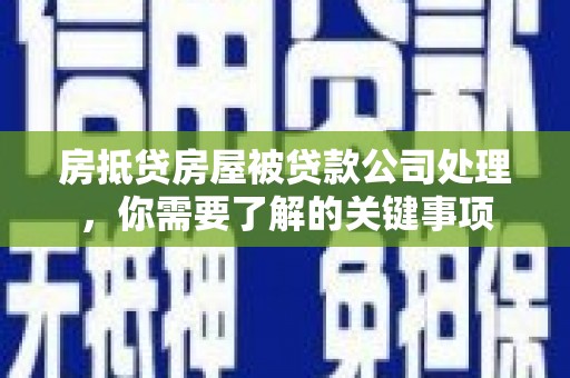 且末房抵贷房屋被贷款公司处理，你需要了解的关键事项