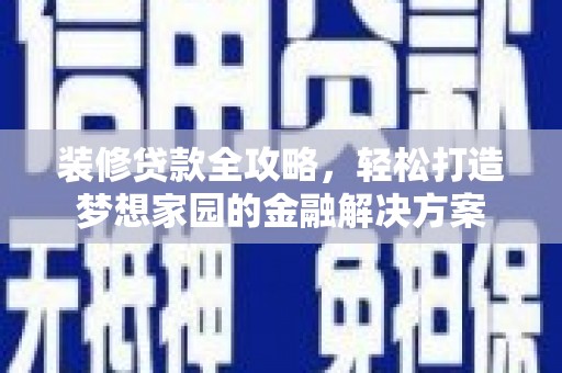 宏伟装修贷款全攻略，轻松打造梦想家园的金融解决方案