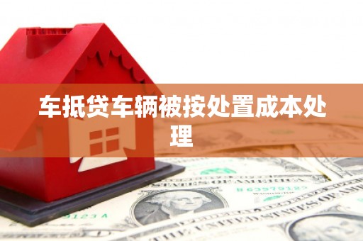 盐边车抵贷车辆被按处置成本处理