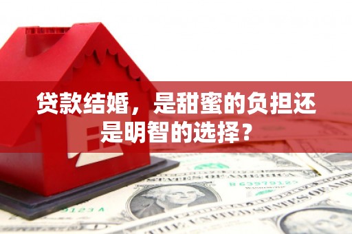 玛多贷款结婚，是甜蜜的负担还是明智的选择？