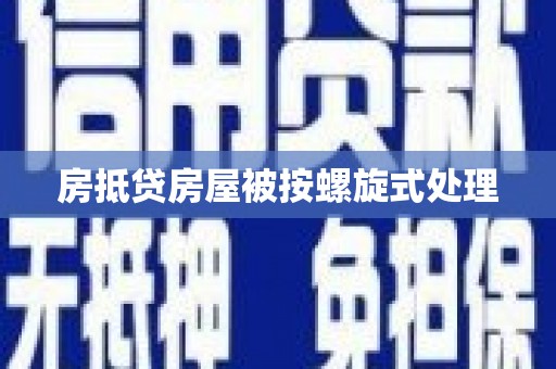 鹤城房抵贷房屋被按螺旋式处理
