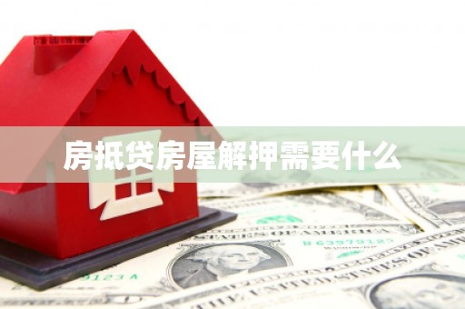 鹤城房抵贷房屋解押需要什么