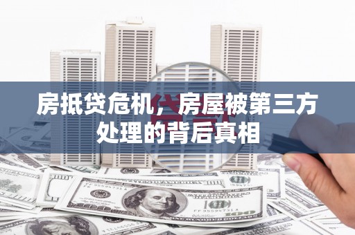 萝北房抵贷危机，房屋被第三方处理的背后真相