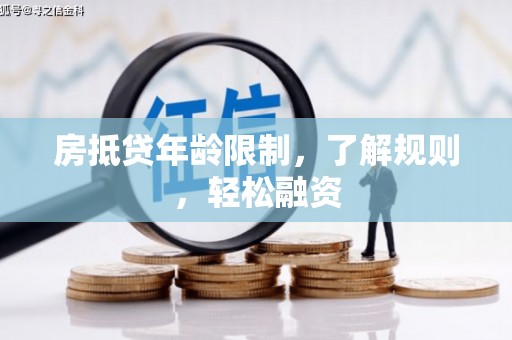 黄龙房抵贷年龄限制，了解规则，轻松融资