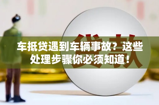 滁州车抵贷遇到车辆事故？这些处理步骤你必须知道！