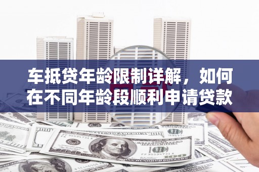 源城车抵贷年龄限制详解，如何在不同年龄段顺利申请贷款？