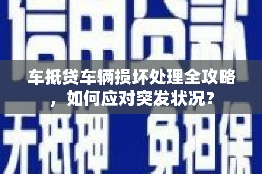 大名车抵贷车辆损坏处理全攻略，如何应对突发状况？