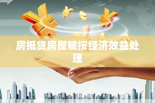 鹰手营子矿区房抵贷房屋被按经济效益处理