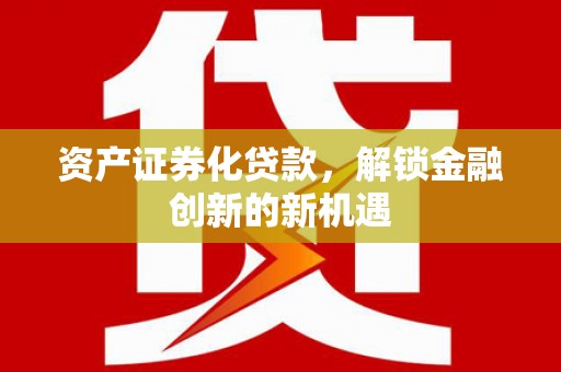 鹰手营子矿区资产证券化贷款，解锁金融创新的新机遇