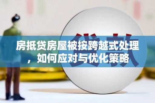 布拖房抵贷房屋被按跨越式处理，如何应对与优化策略