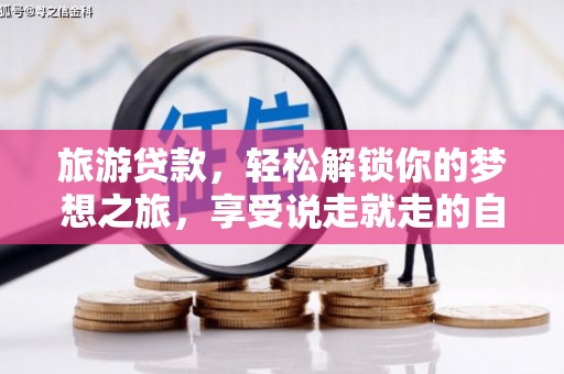 海东旅游贷款，轻松解锁你的梦想之旅，享受说走就走的自由