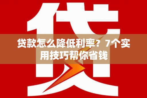 瀍河贷款怎么降低利率？7个实用技巧帮你省钱