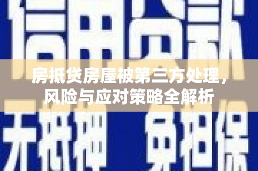 乐都房抵贷房屋被第三方处理，风险与应对策略全解析