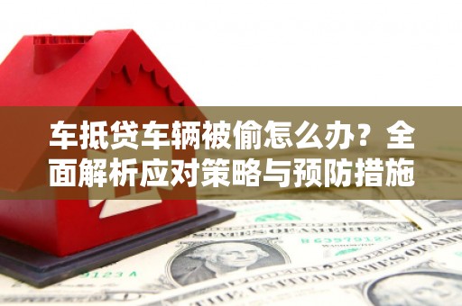 乐都车抵贷车辆被偷怎么办？全面解析应对策略与预防措施