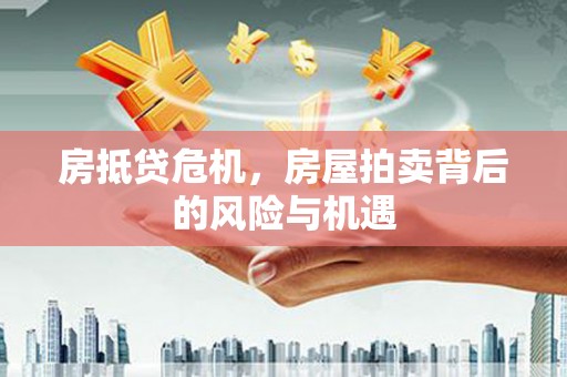 拜城房抵贷危机，房屋拍卖背后的风险与机遇