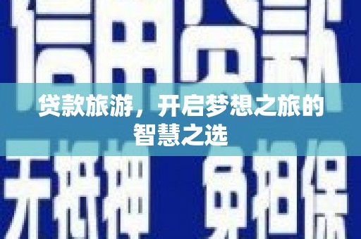 滁州贷款旅游，开启梦想之旅的智慧之选