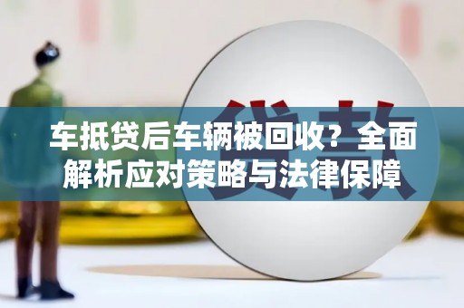 盱眙车抵贷后车辆被回收？全面解析应对策略与法律保障