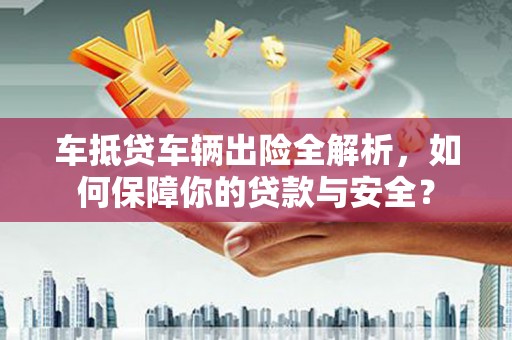 盱眙车抵贷车辆出险全解析，如何保障你的贷款与安全？