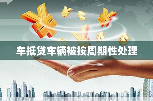 盱眙车抵贷车辆被按周期性处理