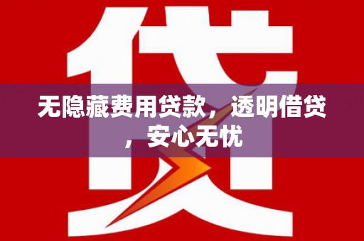 建华无隐藏费用贷款，透明借贷，安心无忧