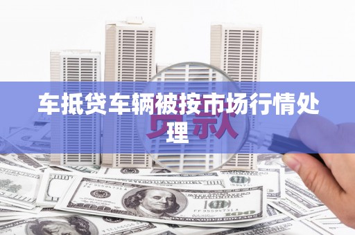 额敏车抵贷车辆被按市场行情处理