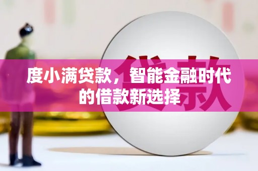 克东度小满贷款，智能金融时代的借款新选择