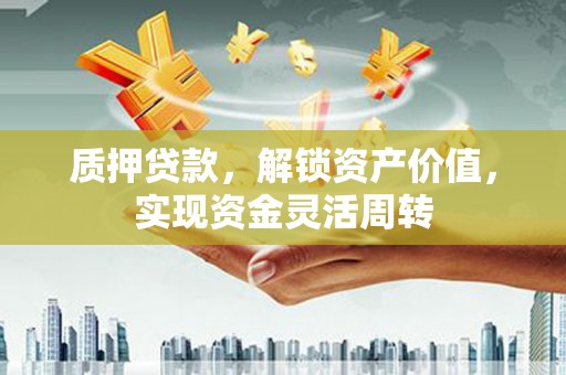 崇川质押贷款，解锁资产价值，实现资金灵活周转