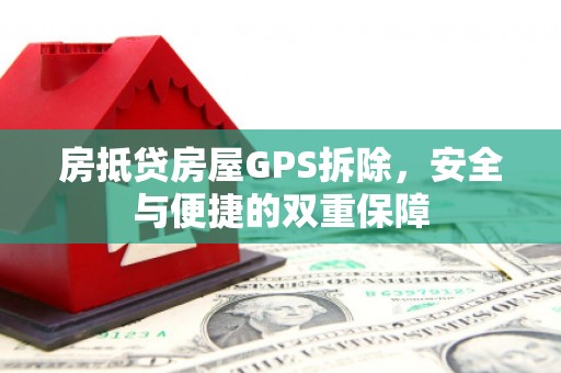 繁昌房抵贷房屋GPS拆除，安全与便捷的双重保障