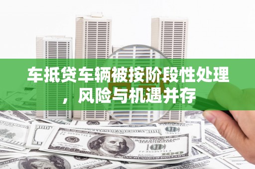 岱岳车抵贷车辆被按阶段性处理，风险与机遇并存