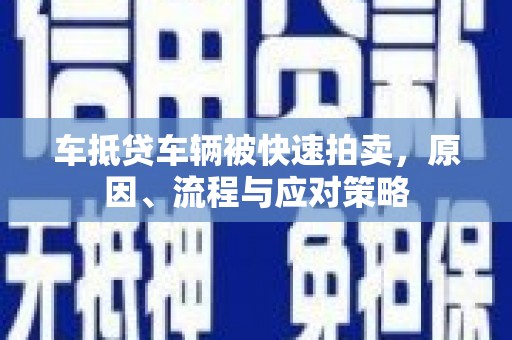 西岗车抵贷车辆被快速拍卖，原因、流程与应对策略