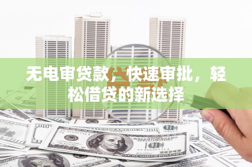 大安无电审贷款，快速审批，轻松借贷的新选择