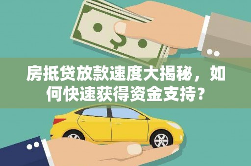 盐水房抵贷放款速度大揭秘，如何快速获得资金支持？