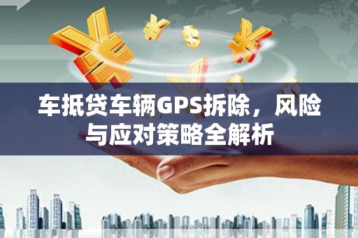 建华车抵贷车辆GPS拆除，风险与应对策略全解析