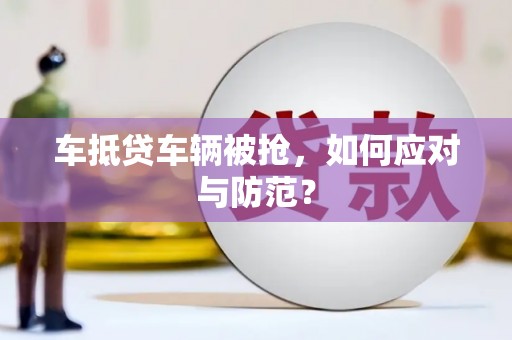建华车抵贷车辆被抢，如何应对与防范？