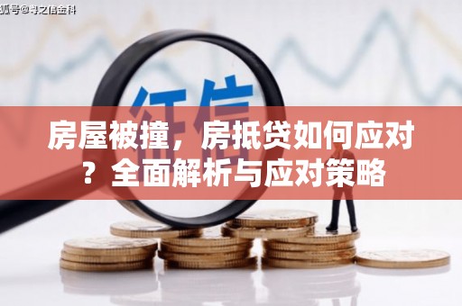 莱城房屋被撞，房抵贷如何应对？全面解析与应对策略