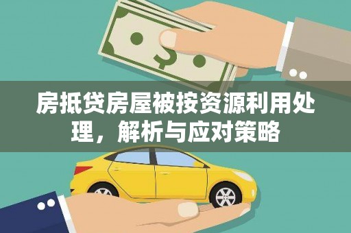 柳州房抵贷房屋被按资源利用处理，解析与应对策略