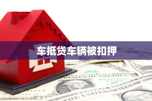 柳州车抵贷车辆被扣押