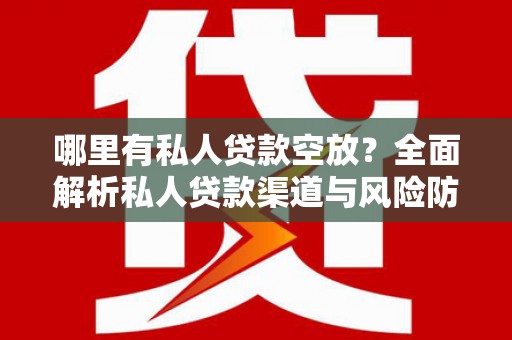 湖南哪里有私人贷款空放？全面解析私人贷款渠道与风险防范