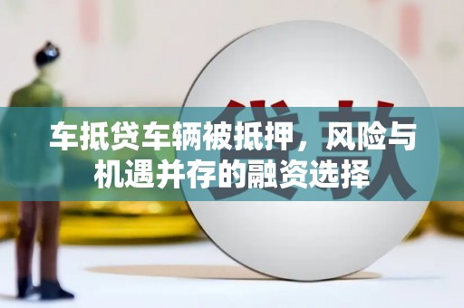 柳州车抵贷车辆被抵押，风险与机遇并存的融资选择