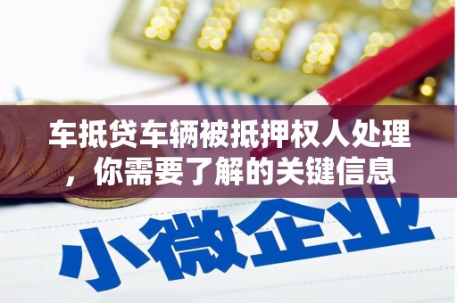 平阴车抵贷车辆被抵押权人处理，你需要了解的关键信息
